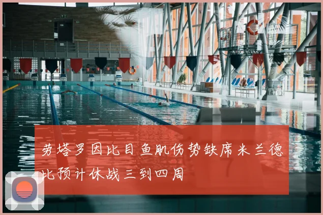 劳塔罗因比目鱼肌伤势缺席米兰德比预计休战三到四周