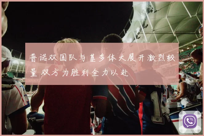 普诺双国队与基多体大展开激烈较量 双方为胜利全力以赴