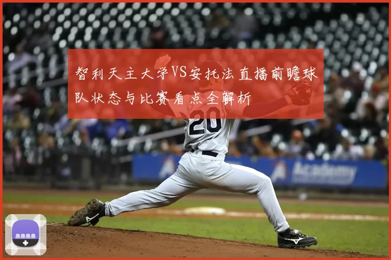 智利天主大学VS安托法直播前瞻球队状态与比赛看点全解析