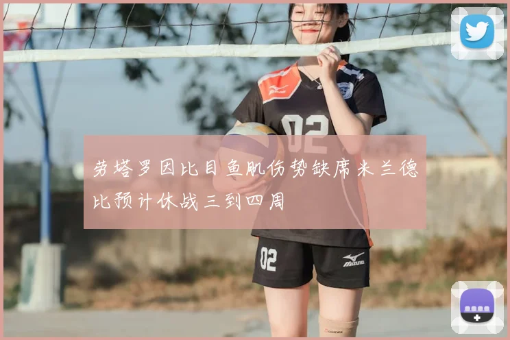 劳塔罗因比目鱼肌伤势缺席米兰德比预计休战三到四周