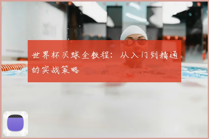 世界杯买球全教程:从入门到精通的实战策略