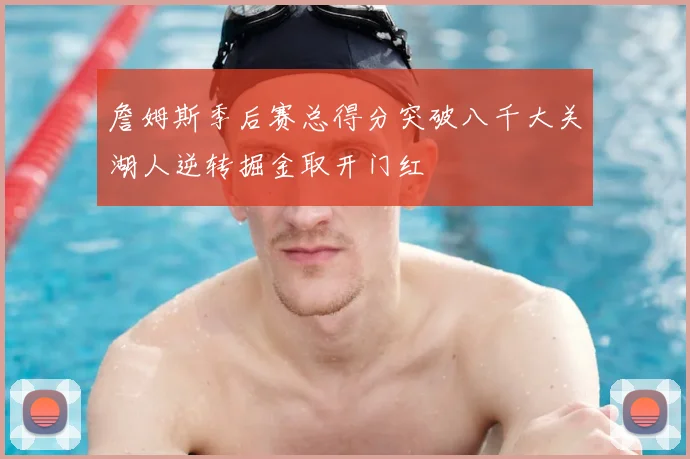 詹姆斯季后赛总得分突破八千大关湖人逆转掘金取开门红