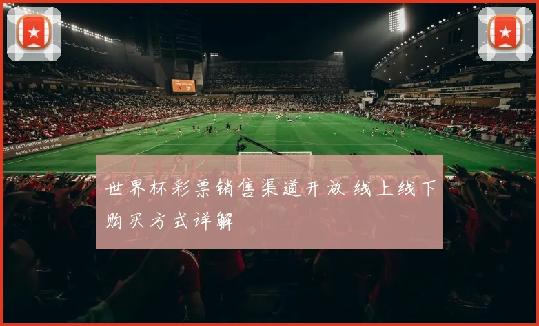 世界杯彩票销售渠道开放 线上线下购买方式详解