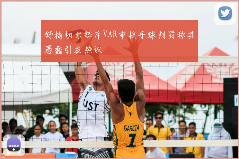 舒梅切尔怒斥VAR审核手球判罚称其愚蠢引发热议