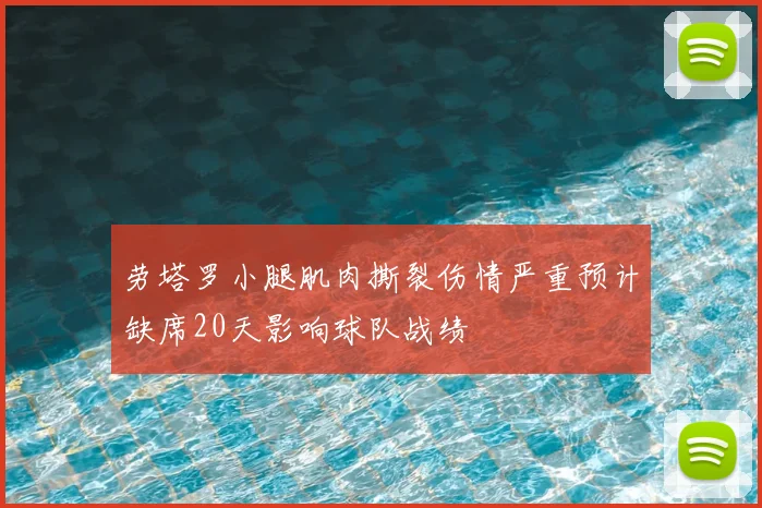 劳塔罗小腿肌肉撕裂伤情严重预计缺席20天影响球队战绩