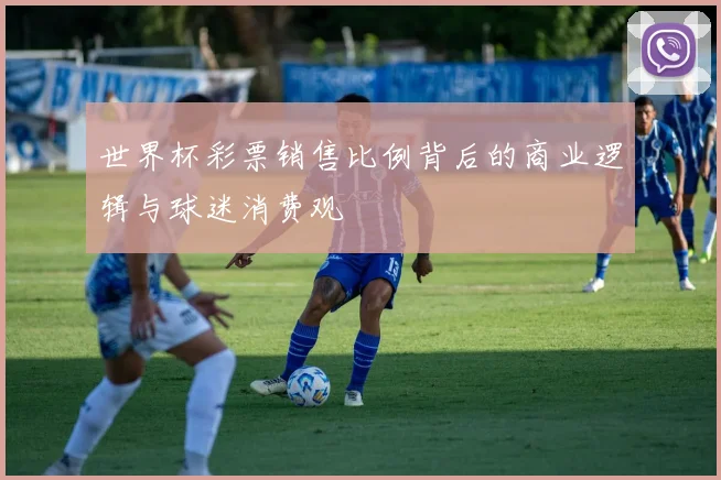 世界杯彩票销售比例背后的商业逻辑与球迷消费观