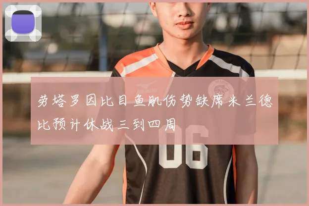劳塔罗因比目鱼肌伤势缺席米兰德比预计休战三到四周