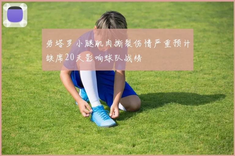 劳塔罗小腿肌肉撕裂伤情严重预计缺席20天影响球队战绩