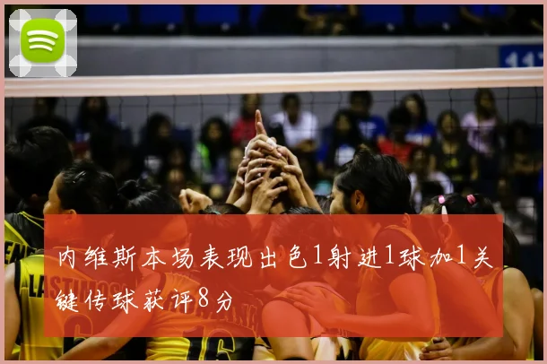 内维斯本场表现出色1射进1球加1关键传球获评8分