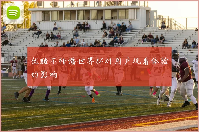 优酷不转播世界杯对用户观看体验的影响