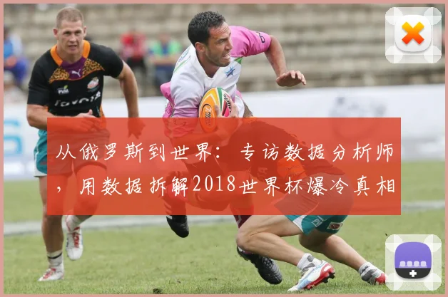 从俄罗斯到世界：专访数据分析师，用数据拆解2018世界杯爆冷真相