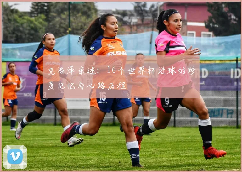 克洛泽亲述：16个世界杯进球的珍贵记忆与心路历程