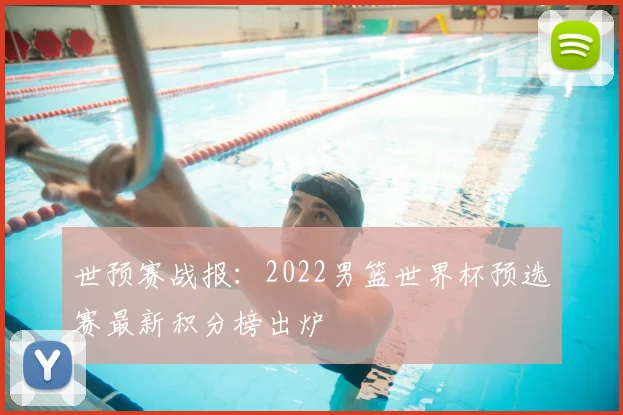 世预赛战报：2022男篮世界杯预选赛最新积分榜出炉
