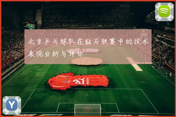 北京乒乓球队在钻石联赛中的技术表现分析与评价