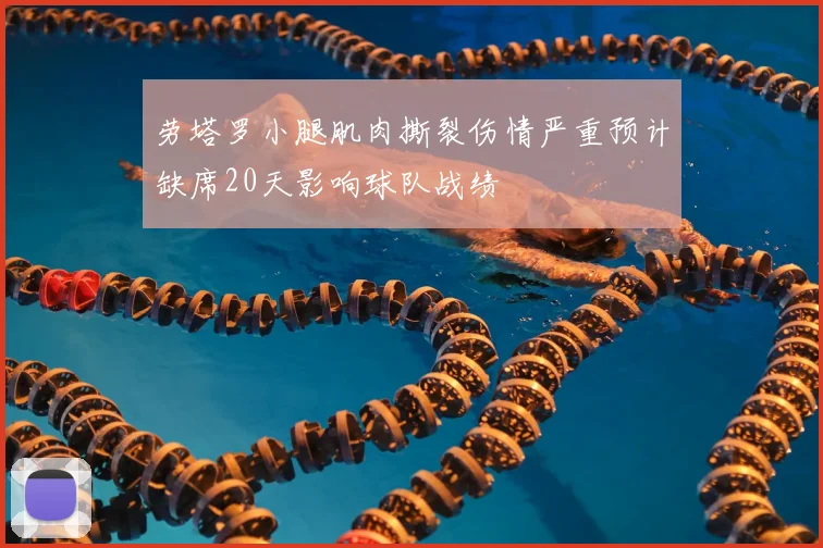 劳塔罗小腿肌肉撕裂伤情严重预计缺席20天影响球队战绩