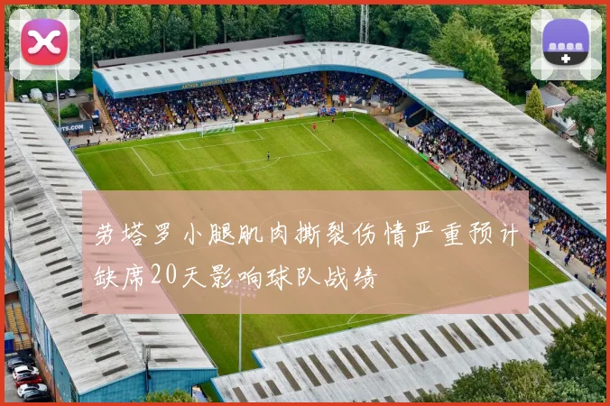 劳塔罗小腿肌肉撕裂伤情严重预计缺席20天影响球队战绩