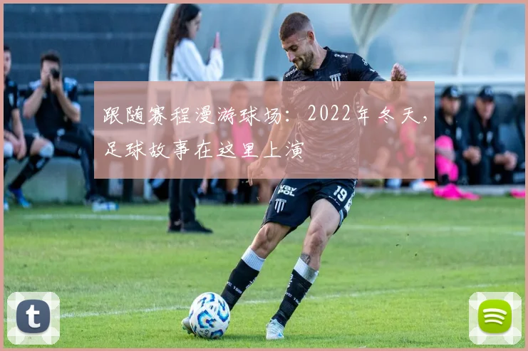 跟随赛程漫游球场：2022年冬天，足球故事在这里上演