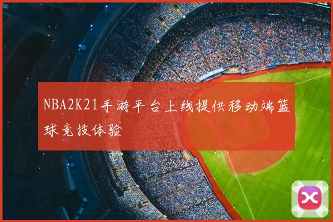NBA2K21手游平台上线提供移动端篮球竞技体验