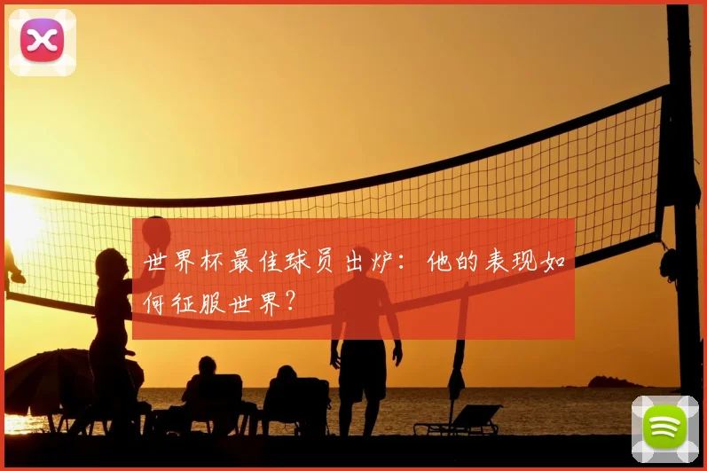 世界杯最佳球员出炉:他的表现如何征服世界?