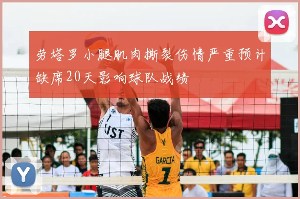 劳塔罗小腿肌肉撕裂伤情严重预计缺席20天影响球队战绩