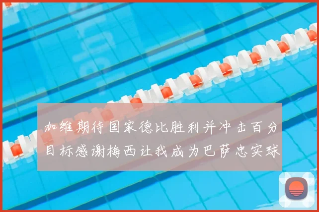 加维期待国家德比胜利并冲击百分目标感谢梅西让我成为巴萨忠实球迷