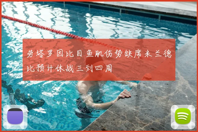 劳塔罗因比目鱼肌伤势缺席米兰德比预计休战三到四周