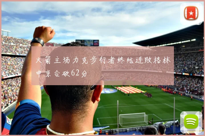 火箭主场力克步行者终结连败格林申京合砍62分