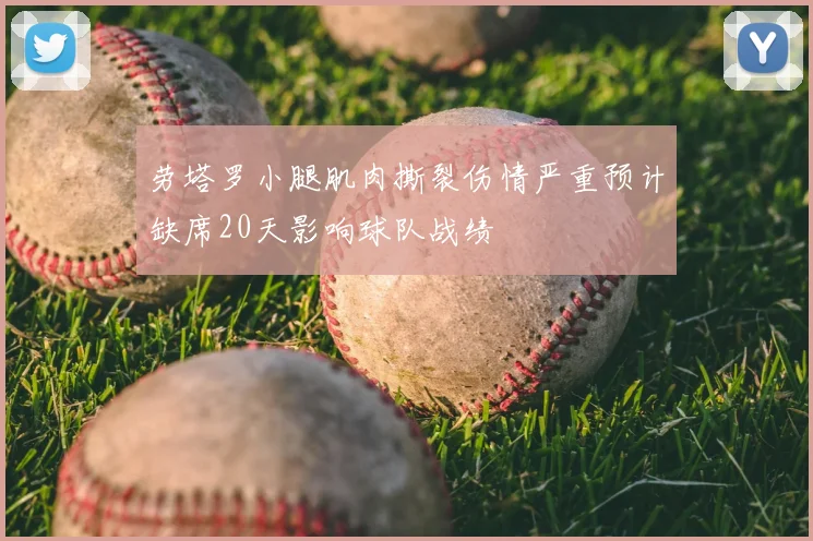 劳塔罗小腿肌肉撕裂伤情严重预计缺席20天影响球队战绩