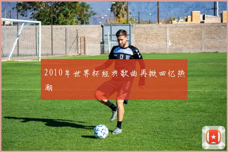 2010年世界杯经典歌曲再掀回忆热潮