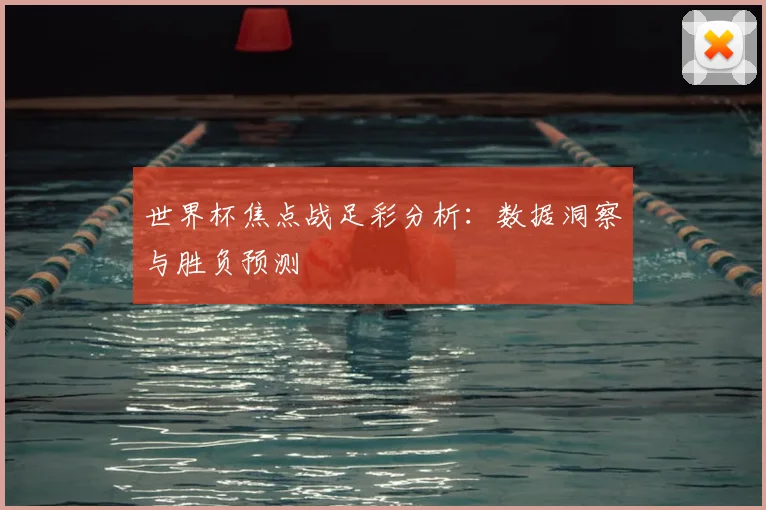 世界杯焦点战足彩分析:数据洞察与胜负预测