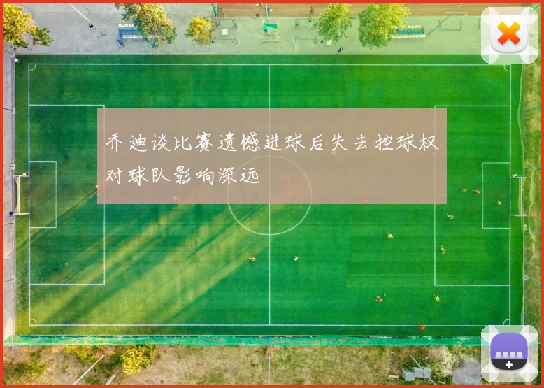 乔迪谈比赛遗憾进球后失去控球权对球队影响深远