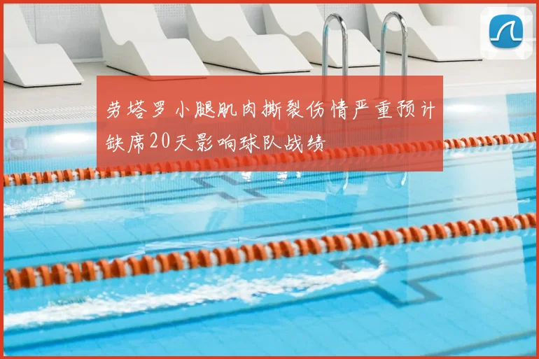 劳塔罗小腿肌肉撕裂伤情严重预计缺席20天影响球队战绩