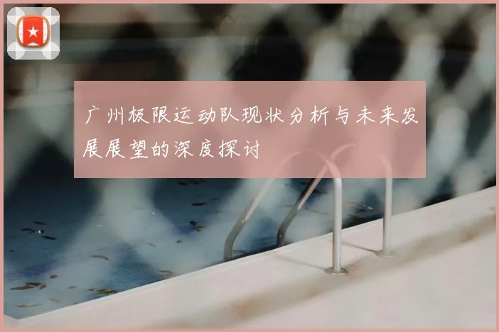 广州极限运动队现状分析与未来发展展望的深度探讨