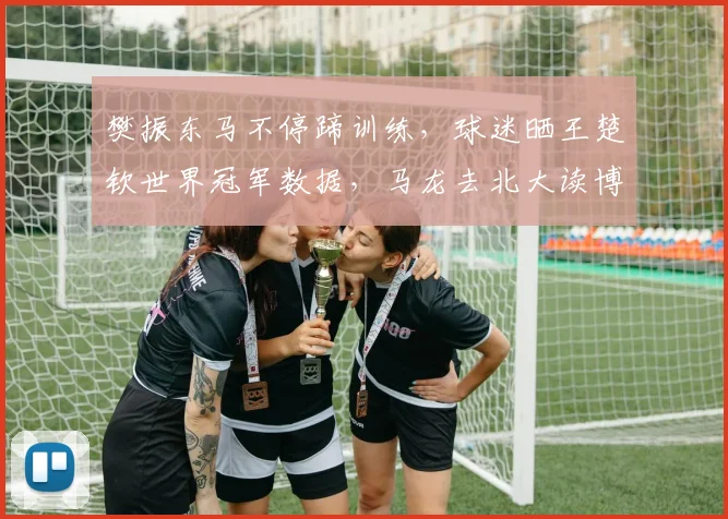 樊振东马不停蹄训练，球迷晒王楚钦世界冠军数据，马龙去北大读博