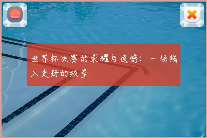 世界杯决赛的荣耀与遗憾:一场载入史册的较量