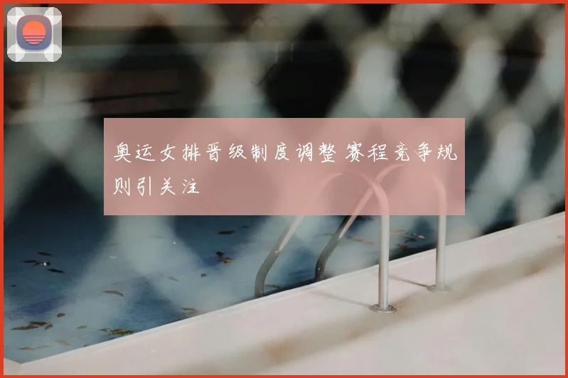 奥运女排晋级制度调整 赛程竞争规则引关注