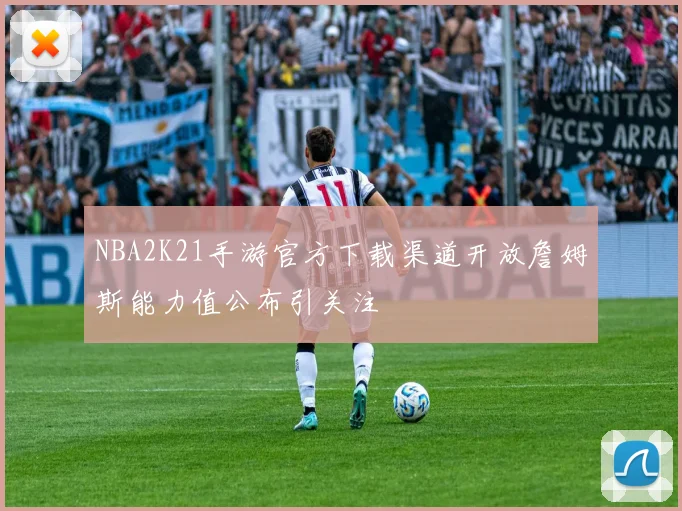 NBA2K21手游官方下载渠道开放詹姆斯能力值公布引关注