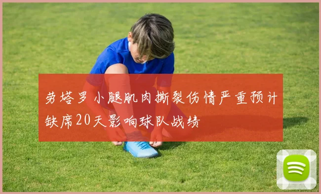 劳塔罗小腿肌肉撕裂伤情严重预计缺席20天影响球队战绩