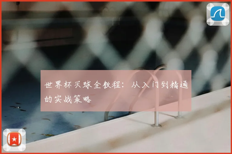 世界杯买球全教程:从入门到精通的实战策略