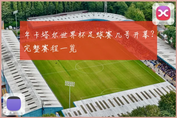 年卡塔尔世界杯足球赛几号开幕？完整赛程一览