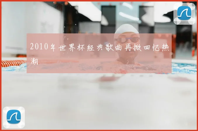2010年世界杯经典歌曲再掀回忆热潮