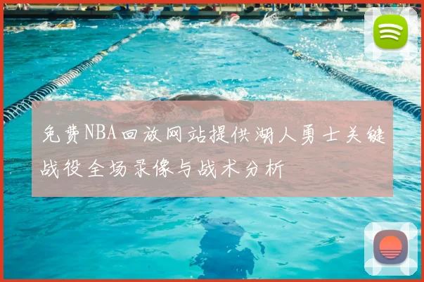 免费NBA回放网站提供湖人勇士关键战役全场录像与战术分析