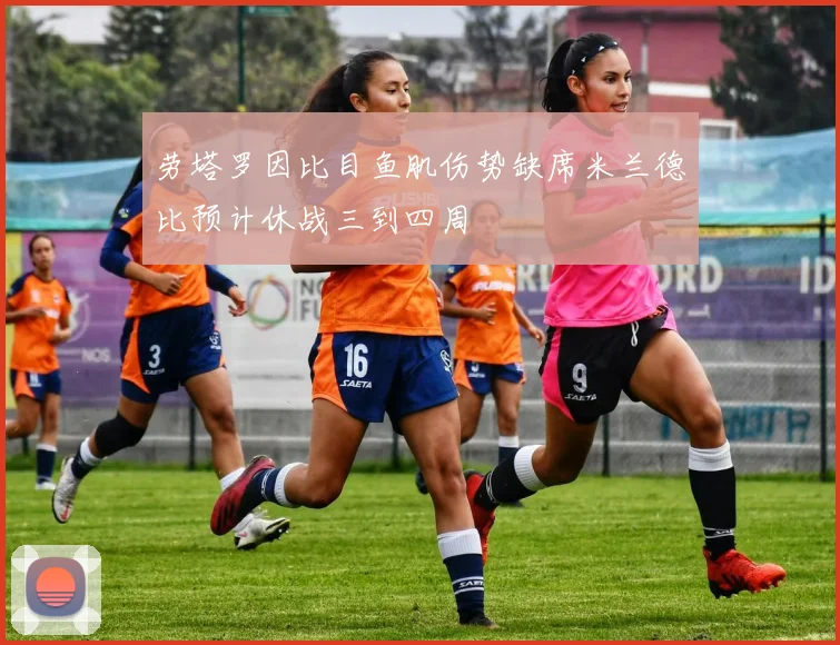 劳塔罗因比目鱼肌伤势缺席米兰德比预计休战三到四周