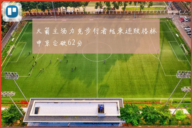 火箭主场力克步行者结束连败格林申京合砍62分