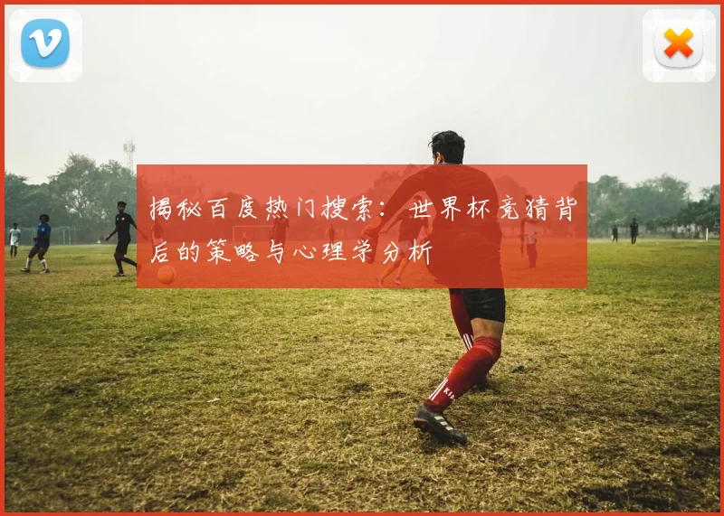 揭秘百度热门搜索:世界杯竞猜背后的策略与心理学分析