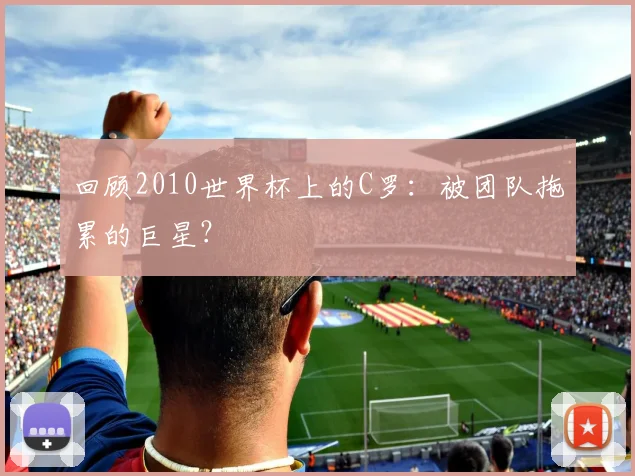 回顾2010世界杯上的C罗：被团队拖累的巨星？