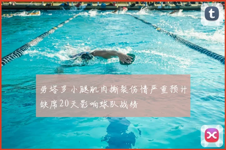 劳塔罗小腿肌肉撕裂伤情严重预计缺席20天影响球队战绩
