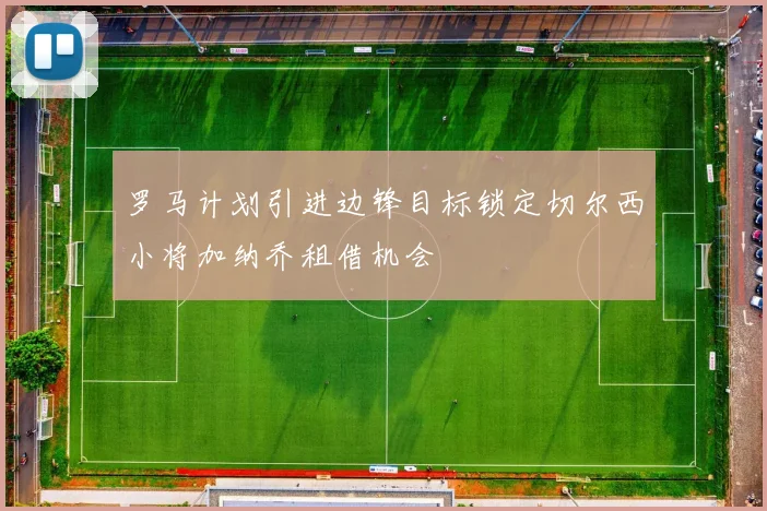 罗马计划引进边锋目标锁定切尔西小将加纳乔租借机会