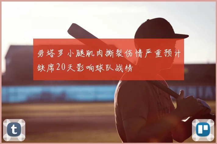 劳塔罗小腿肌肉撕裂伤情严重预计缺席20天影响球队战绩