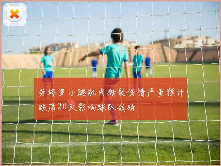 劳塔罗小腿肌肉撕裂伤情严重预计缺席20天影响球队战绩